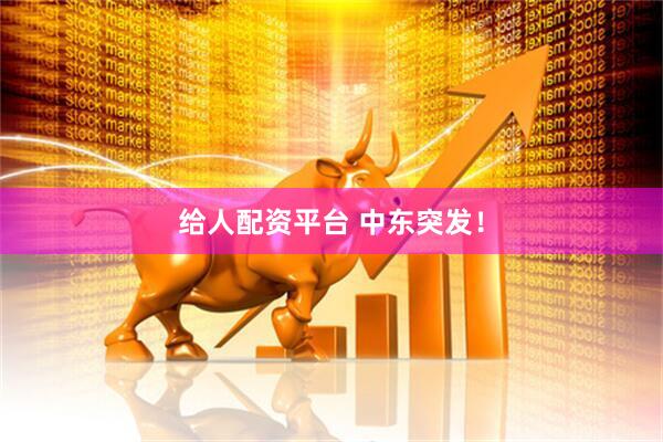 给人配资平台 中东突发！