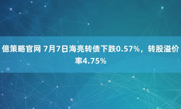 億策略官网 7月7日海亮转债下跌0.57%，转股溢价率4.75%