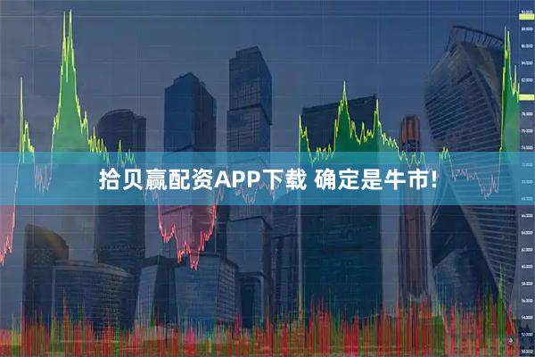 拾贝赢配资APP下载 确定是牛市!
