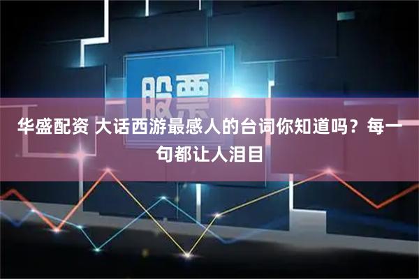 华盛配资 大话西游最感人的台词你知道吗？每一句都让人泪目