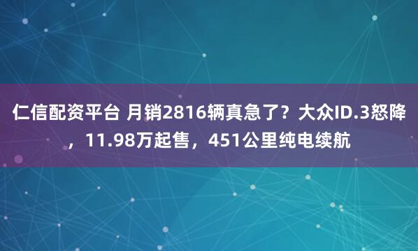 仁信配资平台 月销2816辆真急了？大众ID.3怒降，11.98万起售，451公里纯电续航