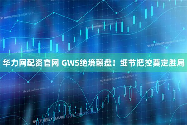华力网配资官网 GWS绝境翻盘！细节把控奠定胜局