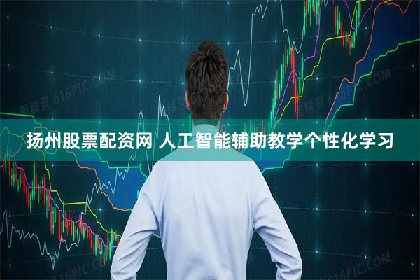扬州股票配资网 人工智能辅助教学个性化学习