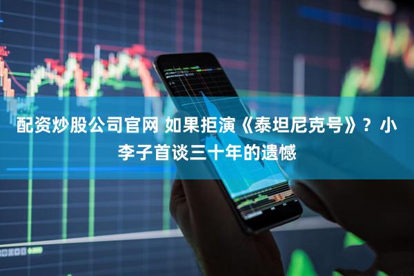 配资炒股公司官网 如果拒演《泰坦尼克号》？小李子首谈三十年的遗憾