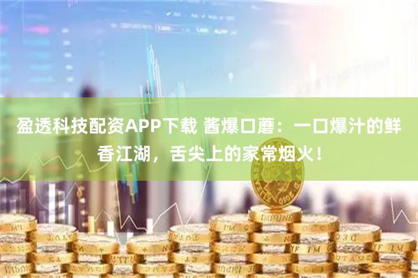 盈透科技配资APP下载 酱爆口蘑：一口爆汁的鲜香江湖，舌尖上的家常烟火！