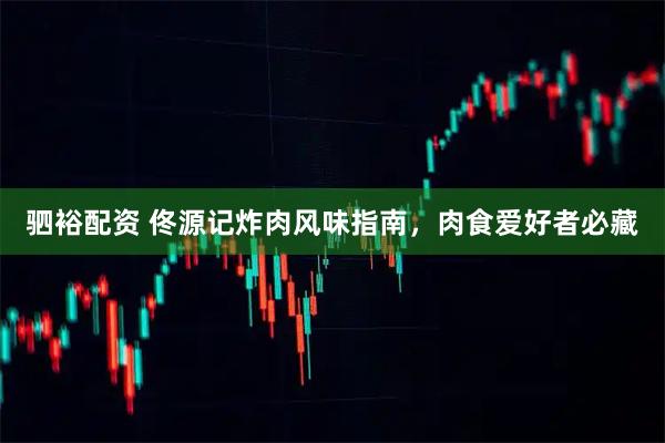 驷裕配资 佟源记炸肉风味指南，肉食爱好者必藏