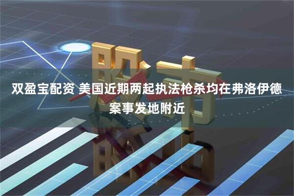 双盈宝配资 美国近期两起执法枪杀均在弗洛伊德案事发地附近