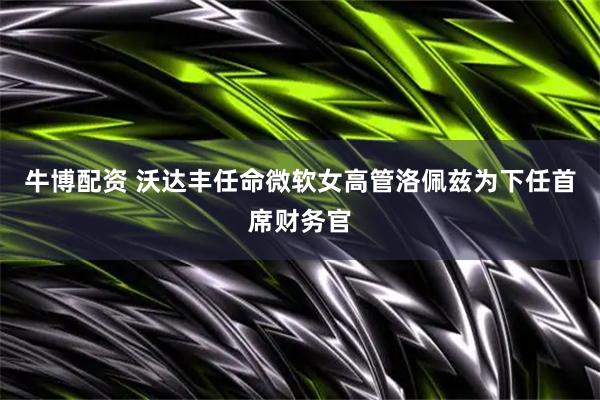 牛博配资 沃达丰任命微软女高管洛佩兹为下任首席财务官