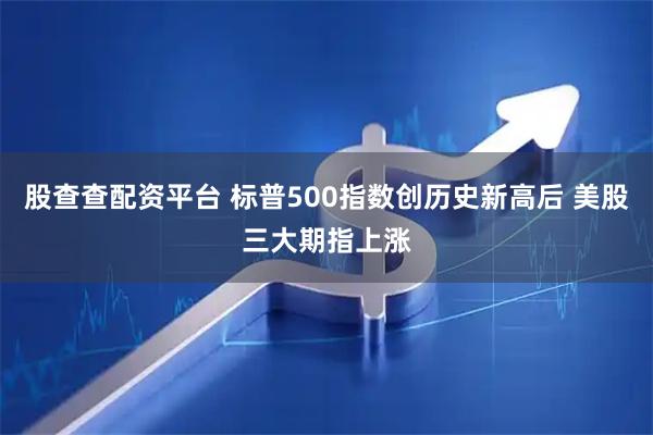 股查查配资平台 标普500指数创历史新高后 美股三大期指上涨