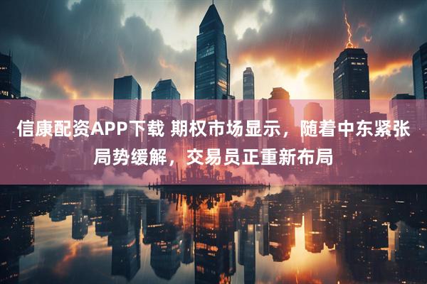 信康配资APP下载 期权市场显示，随着中东紧张局势缓解，交易员正重新布局