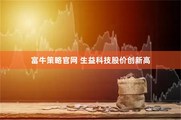 富牛策略官网 生益科技股价创新高