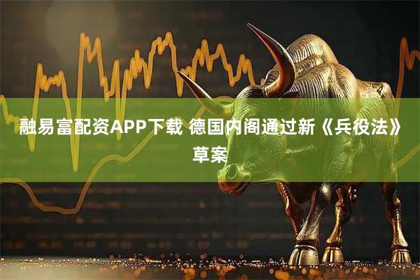融易富配资APP下载 德国内阁通过新《兵役法》草案