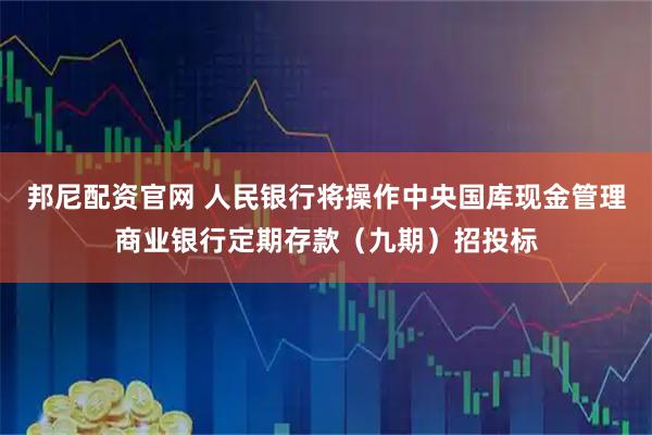 邦尼配资官网 人民银行将操作中央国库现金管理商业银行定期存款（九期）招投标