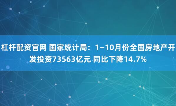杠杆配资官网 国家统计局：1—10月份全国房地产开发投资73563亿元 同比下降14.7%