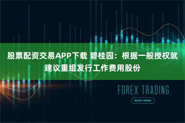 股票配资交易APP下载 碧桂园：根据一般授权就建议重组发行工作费用股份
