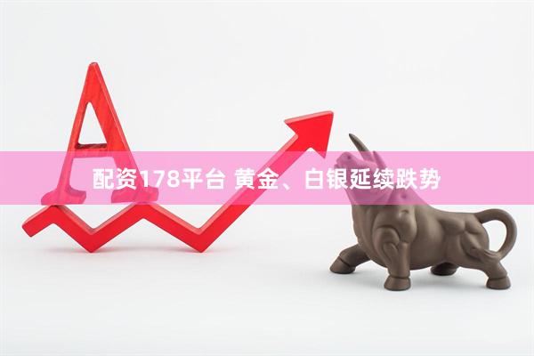 配资178平台 黄金、白银延续跌势