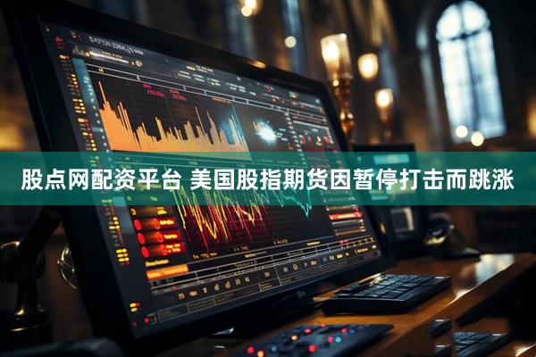 股点网配资平台 美国股指期货因暂停打击而跳涨